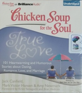 Chicken Soup for the Soul - True Love 101 Heartwarming and Humorous Stories about Dating, Romance, Love and Marriage written by Jack Canfield, Mark Victor Hansen and Amy Newmark performed by Sherri Slater and Dan John Miller on CD (Unabridged)